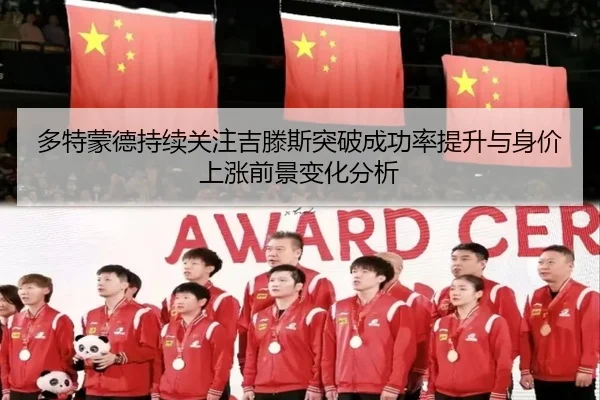 多特蒙德持续关注吉滕斯突破成功率提升与身价上涨前景变化分析