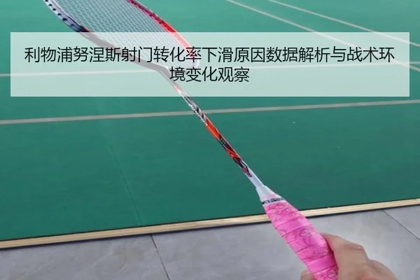 利物浦努涅斯射门转化率下滑原因数据解析与战术环境变化观察