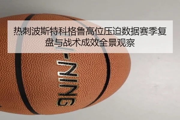热刺波斯特科格鲁高位压迫数据赛季复盘与战术成效全景观察
