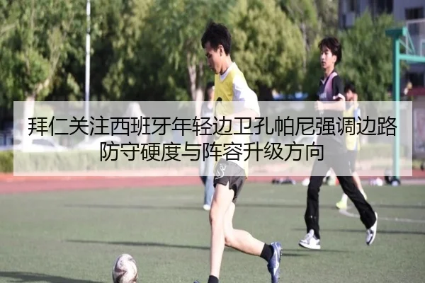 拜仁关注西班牙年轻边卫孔帕尼强调边路防守硬度与阵容升级方向