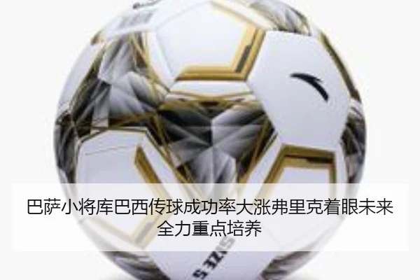 巴萨小将库巴西传球成功率大涨弗里克着眼未来全力重点培养
