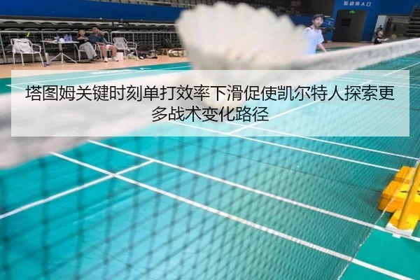 塔图姆关键时刻单打效率下滑促使凯尔特人探索更多战术变化路径